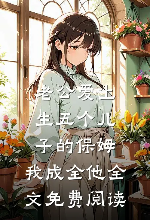 老公爱上生五个儿子的保姆，我成全他全文免费阅读