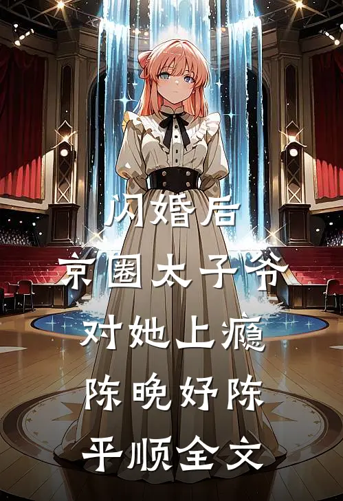 闪婚后，京圈太子爷对她上瘾陈晚妤陈平顺全文