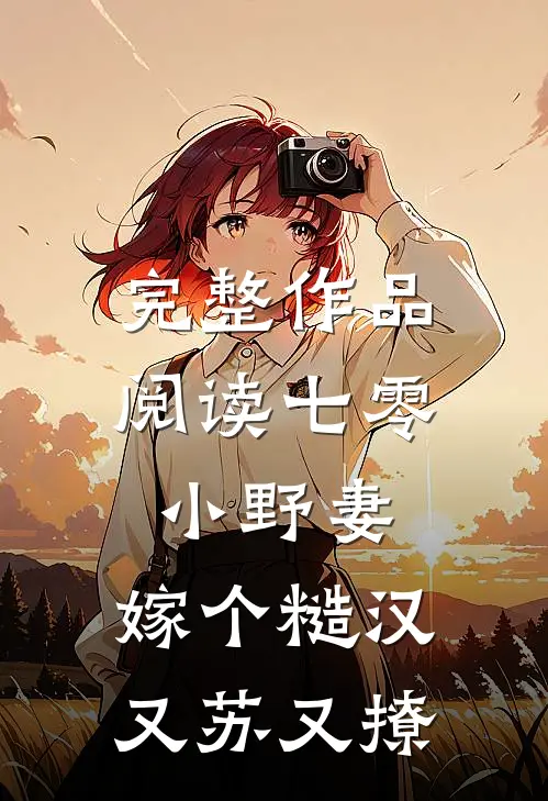 完整作品阅读七零小野妻，嫁个糙汉又苏又撩