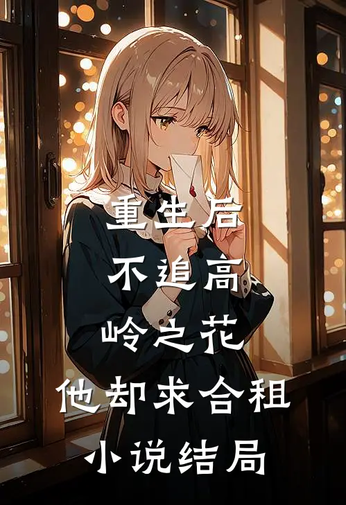 重生后，不追高岭之花，他却求合租小说结局