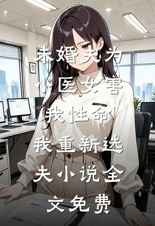 未婚夫为小医女害我性命，我重新选夫小说全文免费