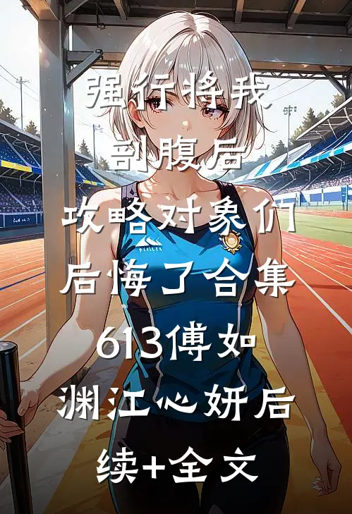 强行将我剖腹后，攻略对象们后悔了合集613傅如渊江心妍后续+全文