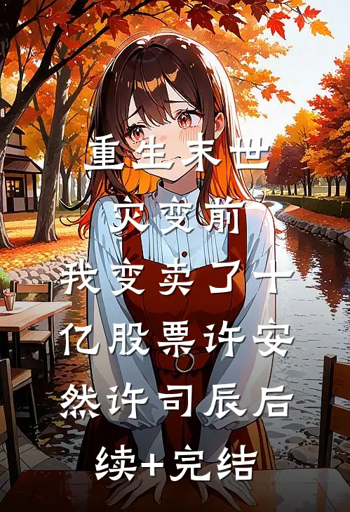 重生末世灾变前，我变卖了十亿股票许安然许司辰后续+完结