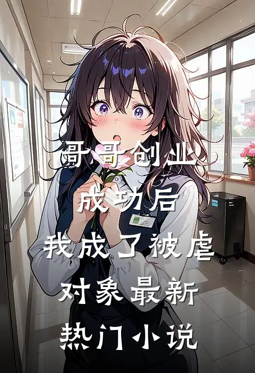 哥哥创业成功后，我成了被虐对象最新热门小说