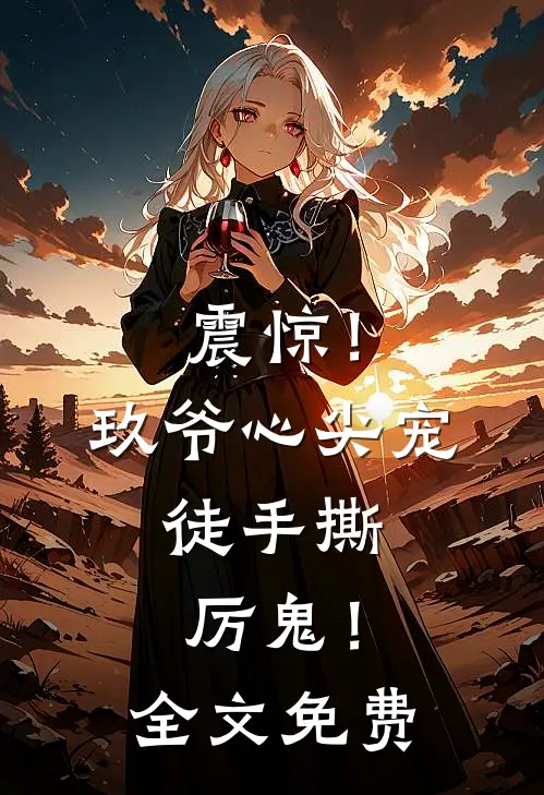 震惊！玖爷心尖宠，徒手撕厉鬼！全文免费