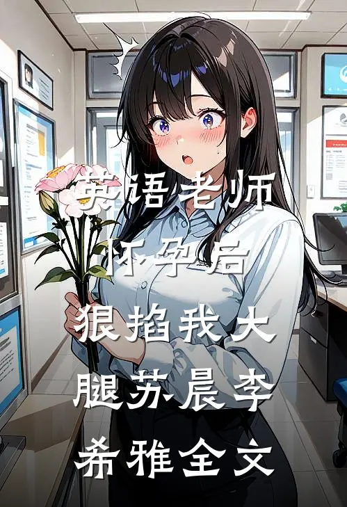 英语老师怀孕后，狠掐我大腿苏晨李希雅全文