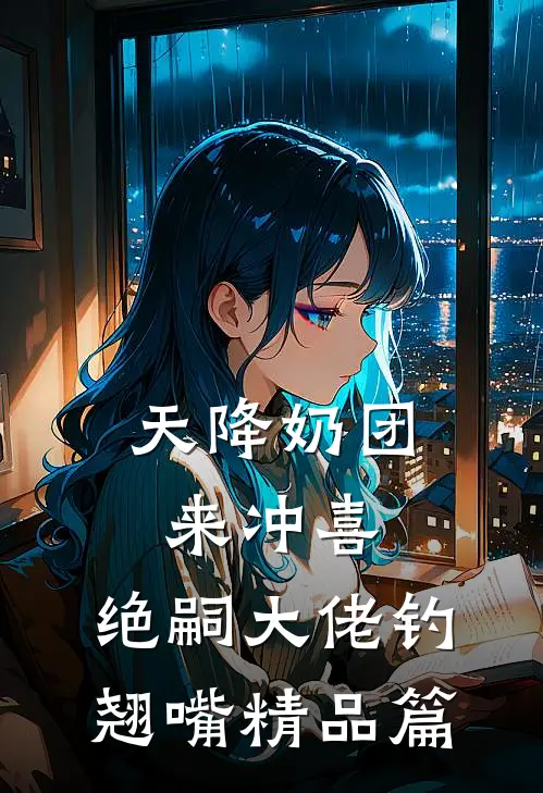 天降奶团来冲喜，绝嗣大佬钓翘嘴精品篇