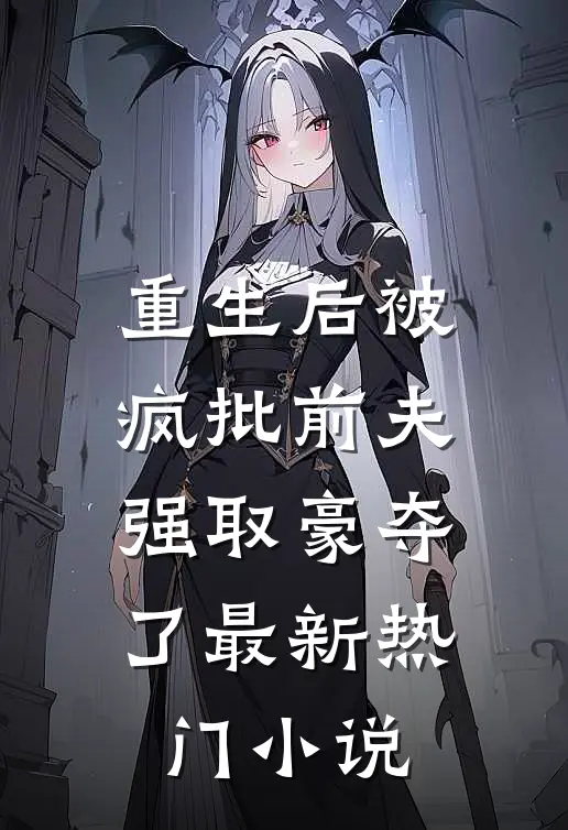 重生后被疯批前夫强取豪夺了最新热门小说