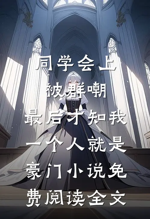 同学会上被群嘲，最后才知我一个人就是豪门小说免费阅读全文