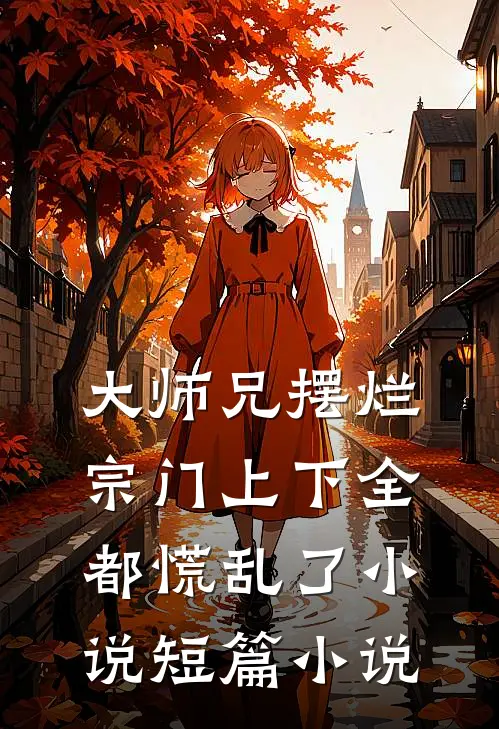 大师兄摆烂,宗门上下全都慌乱了小说短篇小说