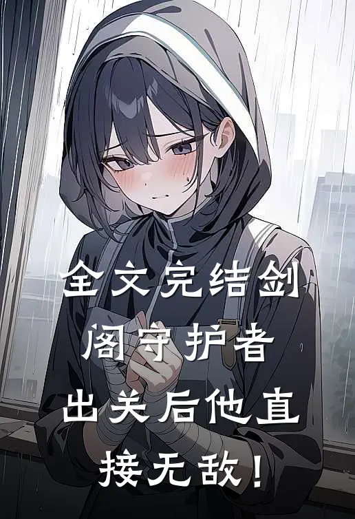 全文完结剑阁守护者，出关后他直接无敌！
