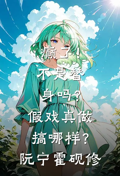 癫了！不是替身吗？假戏真做搞哪样？阮宁霍砚修