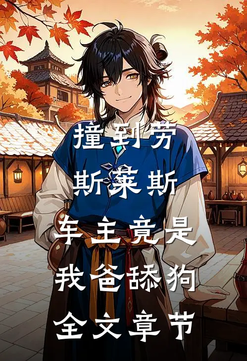 撞到劳斯莱斯，车主竟是我爸舔狗全文章节