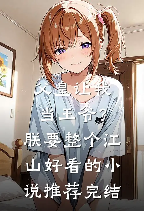 父皇让我当王爷？朕要整个江山好看的小说推荐完结