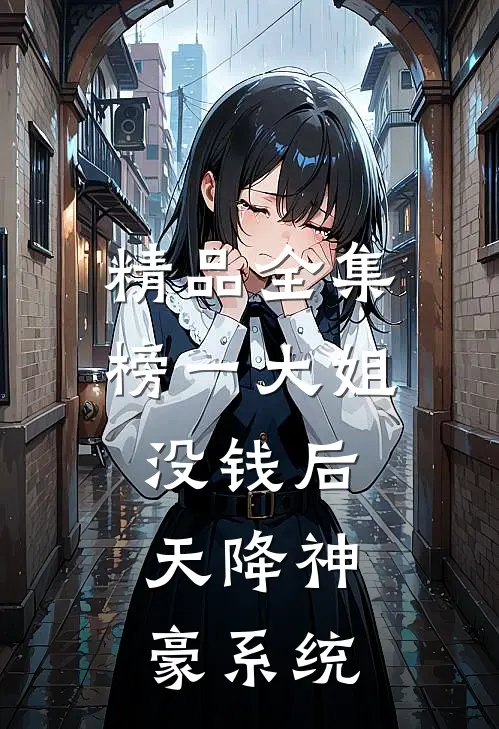 精品全集榜一大姐没钱后，天降神豪系统