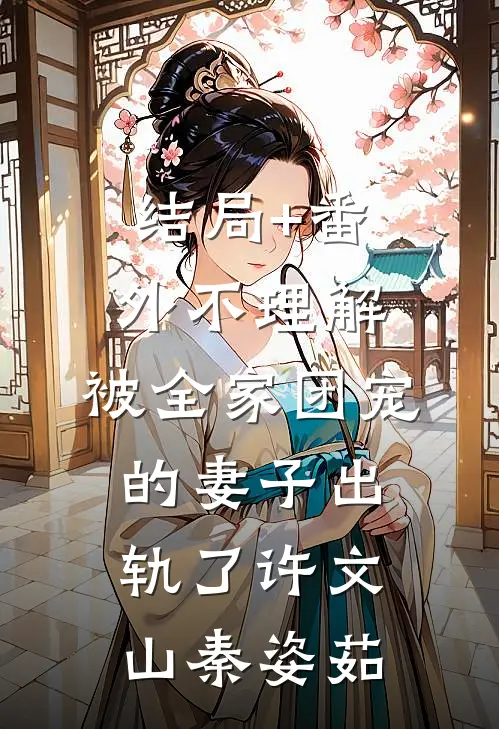 结局+番外不理解，被全家团宠的妻子出轨了许文山秦姿茹