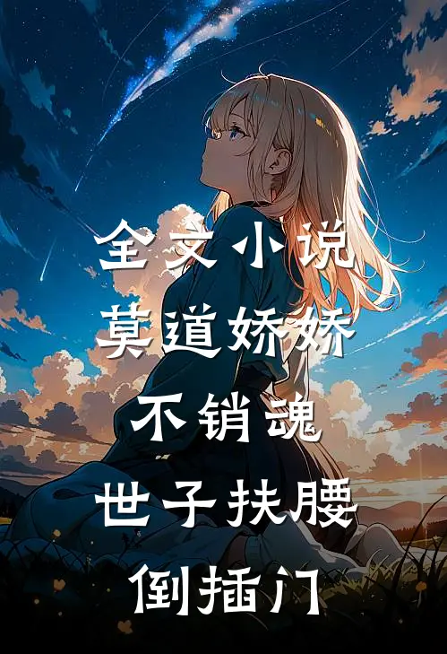 全文小说莫道娇娇不销魂，世子扶腰倒插门