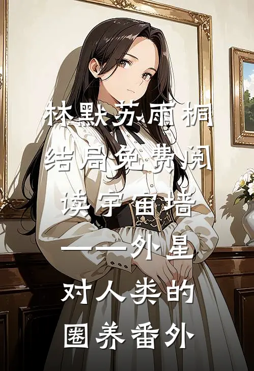 林默苏雨桐结局免费阅读宇宙墙——外星对人类的圈养番外