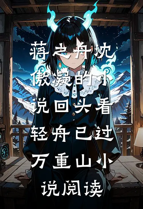 蒋之舟沈傲凝的小说回头看，轻舟已过万重山小说阅读