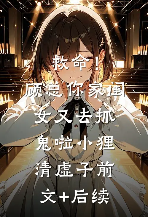 救命！顾总，你家闺女又去抓鬼啦小狸清虚子前文+后续