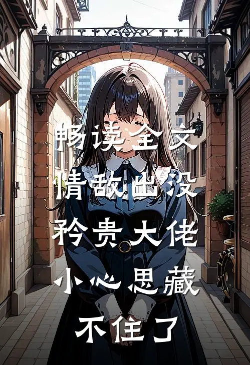 畅读全文情敌出没，矜贵大佬小心思藏不住了