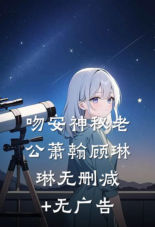 吻安神秘老公萧翰顾琳琳无删减+无广告