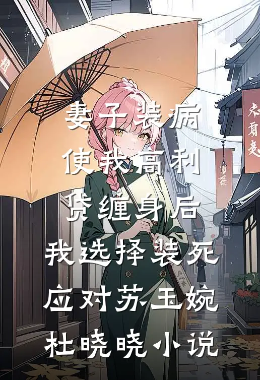 妻子装病使我高利贷缠身后，我选择装死应对苏玉婉杜晓晓小说