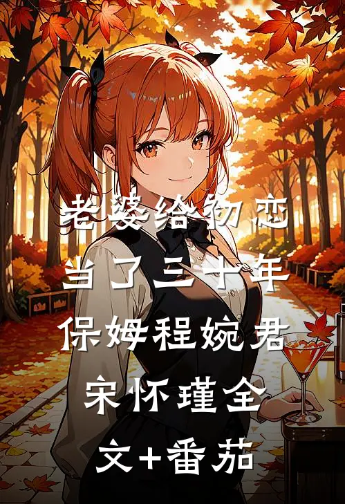 老婆给初恋当了三十年保姆程婉君宋怀瑾全文+番茄