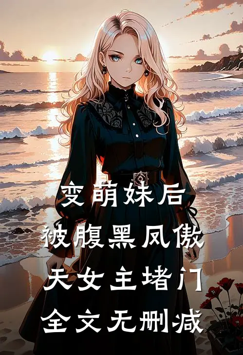 变萌妹后，被腹黑凤傲天女主堵门全文无删减