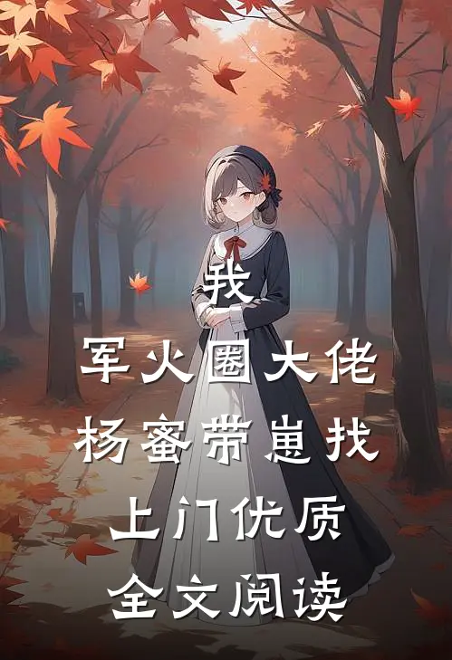 我，军火圈大佬，杨蜜带崽找上门优质全文阅读
