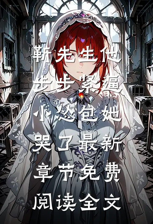 靳先生他步步紧逼，小怂包她哭了最新章节免费阅读全文