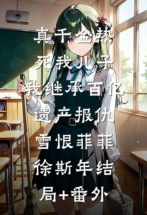 真千金热死我儿子，我继承百亿遗产报仇雪恨菲菲徐斯年结局+番外