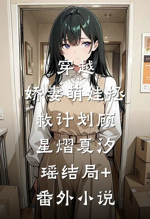 穿越：娇妻萌娃拯救计划顾星熠夏汐瑶结局+番外小说