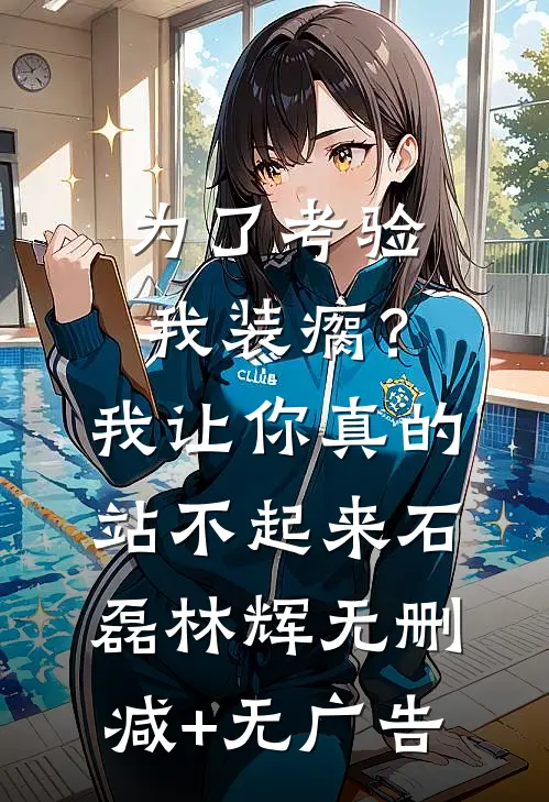 为了考验我装瘸？我让你真的站不起来石磊林辉无删减+无广告