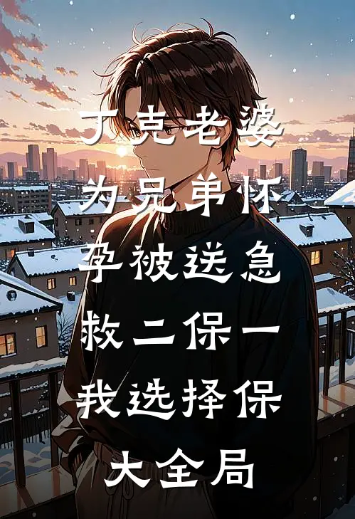 丁克老婆为兄弟怀孕被送急救二保一，我选择保大全局