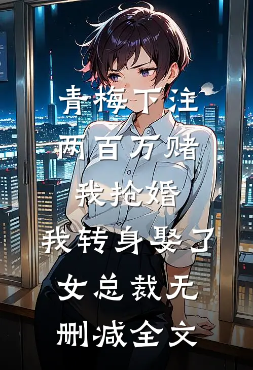 青梅下注两百万赌我抢婚，我转身娶了女总裁无删减全文