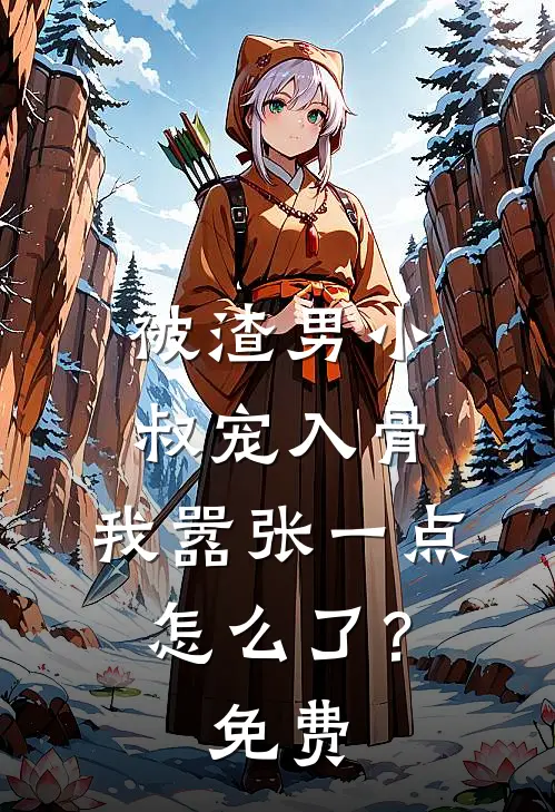 被渣男小叔宠入骨，我嚣张一点怎么了？免费