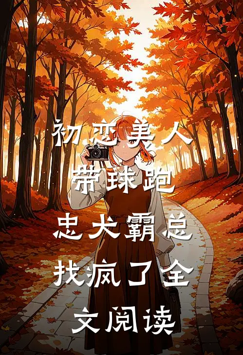 初恋美人带球跑，忠犬霸总找疯了全文阅读
