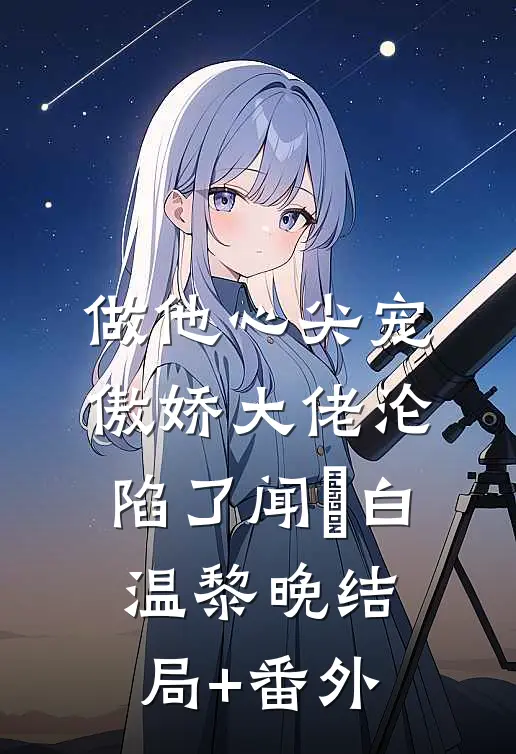 做他心尖宠，傲娇大佬沦陷了闻璟白温黎晚结局+番外
