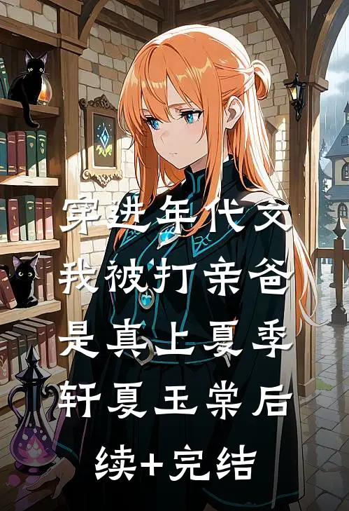 穿进年代文，我被打亲爸是真上夏季轩夏玉棠后续+完结