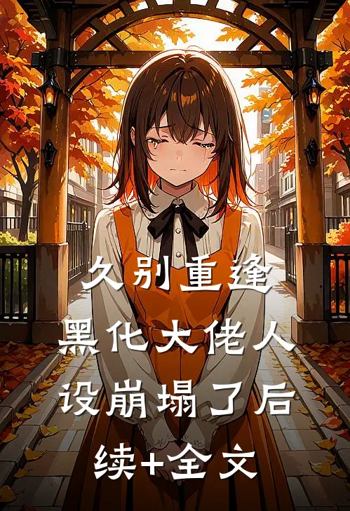 久别重逢：黑化大佬人设崩塌了后续+全文