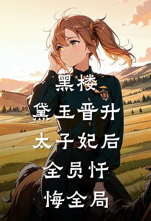 黑楼：黛玉晋升太子妃后，全员忏悔全局