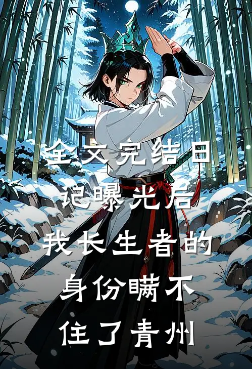 全文完结日记曝光后,我长生者的身份瞒不住了青州