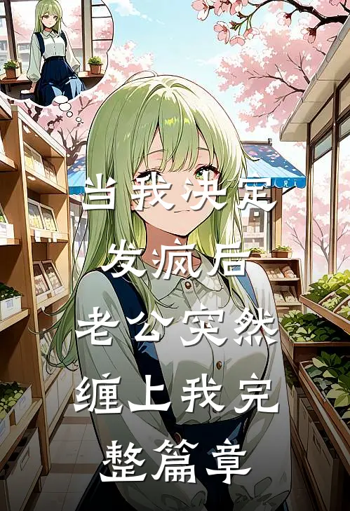 当我决定发疯后，老公突然缠上我完整篇章