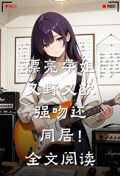 漂亮学姐又野又欲，强吻还同居！全文阅读