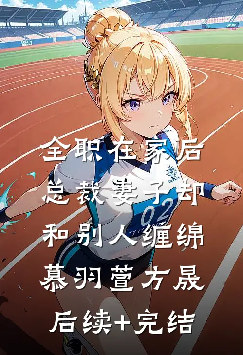 全职在家后，总裁妻子却和别人缠绵慕羽萱方晟后续+完结