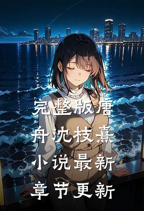 完整版唐舟沈枝熹小说最新章节更新