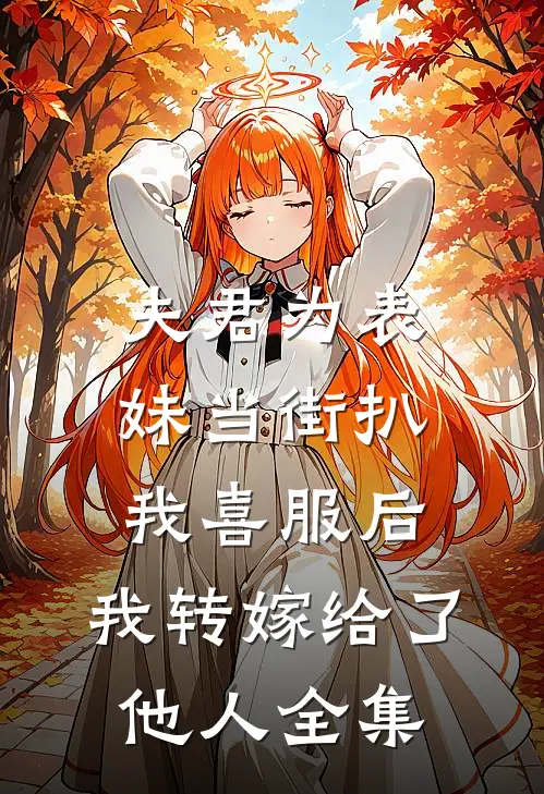 夫君为表妹当街扒我喜服后，我转嫁给了他人全集