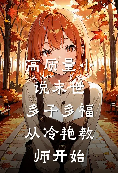 高质量小说末世：多子多福从冷艳教师开始