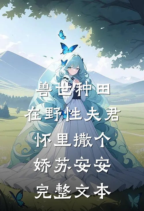 兽世种田:在野性夫君怀里撒个娇苏安安完整文本